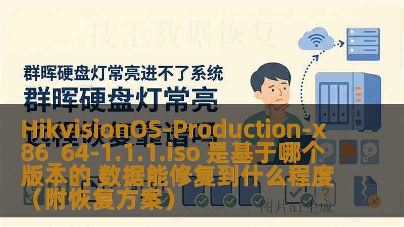 HikvisionOS-Production-x86_64-1.1.1.iso 是基于哪个版本的 数据能修复到什么程度（附恢复方案）