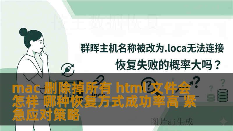 mac 删除掉所有 html 文件会怎样 哪种恢复方式成功率高 紧急应对策略