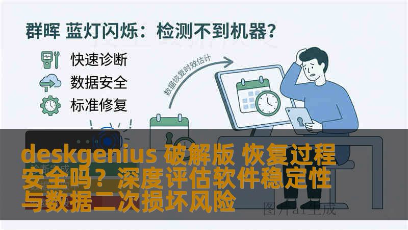 deskgenius 破解版 恢复过程安全吗？深度评估软件稳定性与数据二次损坏风险