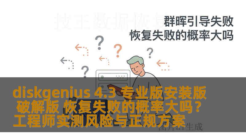 diskgenius 4.3 专业版安装版 破解版 恢复失败的概率大吗？工程师实测风险与正规方案