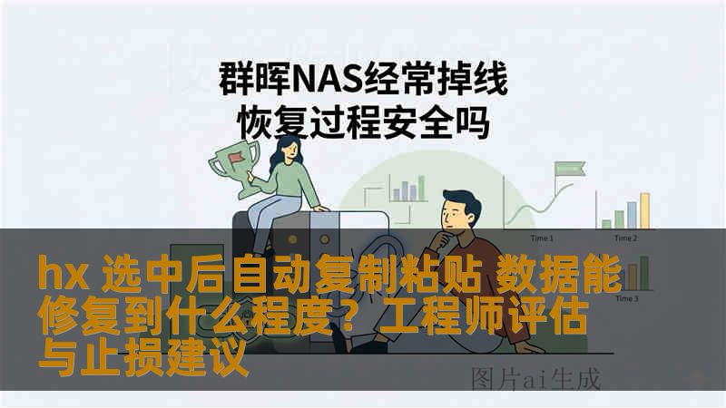 hx 选中后自动复制粘贴 数据能修复到什么程度？工程师评估与止损建议