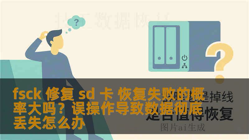 fsck 修复 sd 卡 恢复失败的概率大吗？误操作导致数据彻底丢失怎么办