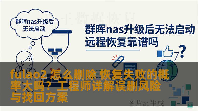 fulao2 怎么删除 恢复失败的概率大吗？工程师详解误删风险与找回方案