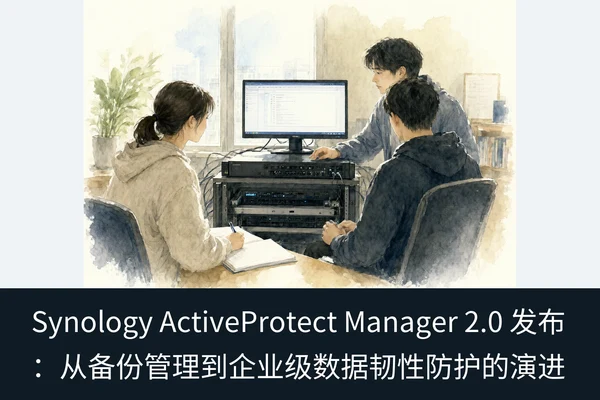 Synology ActiveProtect Manager 2.0 发布:从备份管理到企业级数据韧性防护的演进(1)