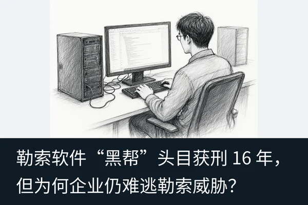 勒索软件“黑帮”头目获刑 16 年,但为何企业仍难逃勒索威胁?(2)
