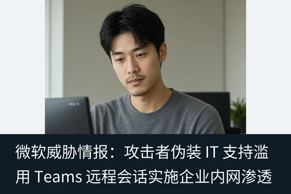 微软威胁情报:攻击者伪装 IT 支持滥用 Teams 远程会话实施企业内网渗透(2)