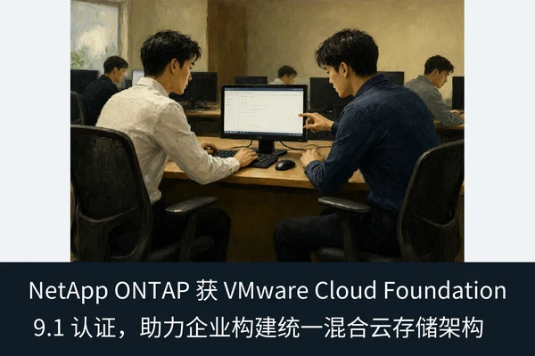 NetApp ONTAP 获 VMware Cloud Foundation 9.1 认证,助力企业构建统一混合云存储架构(1)
