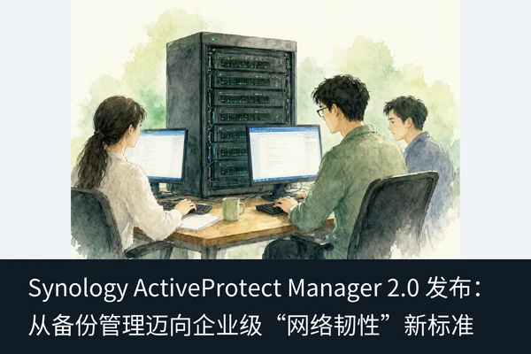 Synology ActiveProtect Manager 2.0 发布：从备份管理迈向企业级“网络韧性”新标准（1）