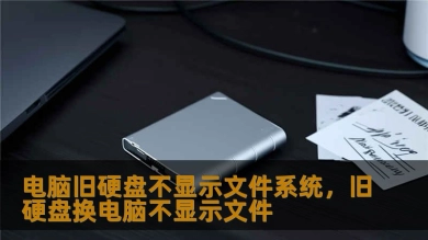 电脑旧硬盘不显示文件系统，旧硬盘换电脑不显示文件