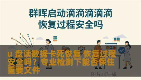u 盘读数据卡死恢复 恢复过程安全吗？专业检测下能否保住重要文件