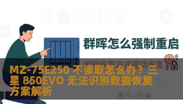 MZ-75E250 不读取怎么办？三星 850EVO 无法识别数据恢复方案解析