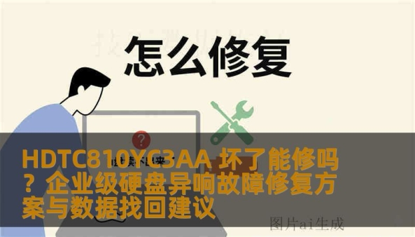 HDTC810YC3AA 坏了能修吗？企业级硬盘异响故障修复方案与数据找回建议