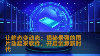 让静态变动态：揭秘最强的图片动起来软件，开启创意新时代