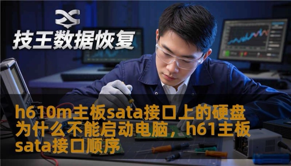 h610m主板sata接口上的硬盘为什么不能启动电脑，h61主板sata接口顺序                    关键词（TDK关键词，逗号分隔）：        h610m主板sata接口上的硬盘为什么不能启动电脑,技王数据恢复,数据恢复方案,硬盘修复,SSD掉盘,服务器恢复,RAID修复,数据恢复公司,隐私保护,硬盘不识别,阵列修复,块级克隆,固件修复    h610m主板sata接口上