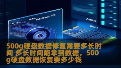 500g硬盘数据修复需要多长时间 多长时间能拿到数据，500g硬盘数据恢复要多少钱