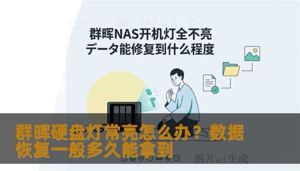 群晖硬盘灯常亮怎么办？数据恢复一般多久能拿到