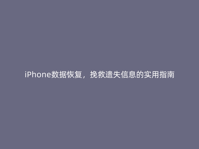 iPhone数据恢复，挽救遗失信息的实用指南