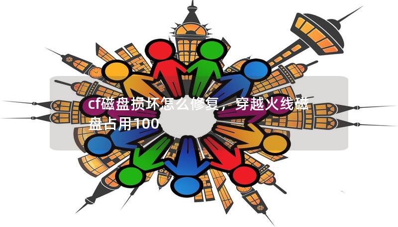 cf磁盘损坏怎么修复,穿越火线磁盘占用100 cf磁盘损坏怎么修复,穿越火线磁盘占用100