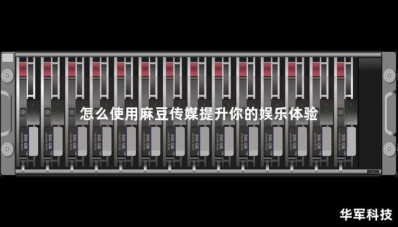 怎么使用麻豆传媒提升你的娱乐体验