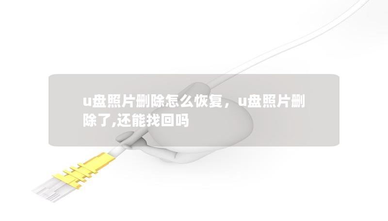 u盘照片删除怎么恢复,u盘照片删除了,还能找回吗 u盘照片删除怎么恢复,u盘照片删除了,还能找回吗