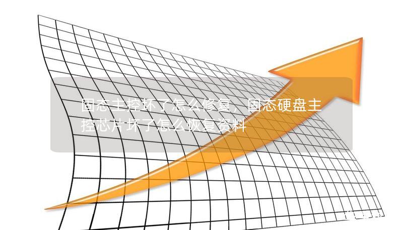 固态主控坏了怎么修复,固态硬盘主控芯片坏了怎么恢复资料 固态主控坏了怎么修复,固态硬盘主控芯片坏了怎么恢复资料
