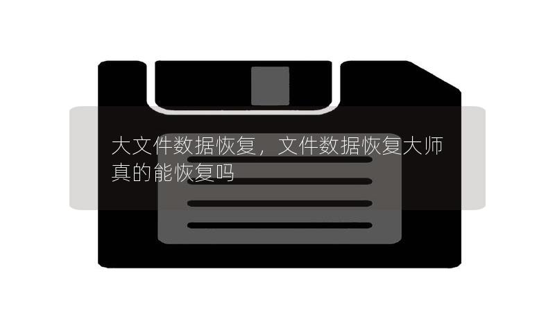 大文件数据恢复,文件数据恢复大师真的能恢复吗 大文件数据恢复,文件数据恢复大师真的能恢复吗
