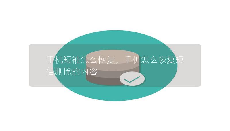 手机短袖怎么恢复，手机怎么恢复短信删除的内容