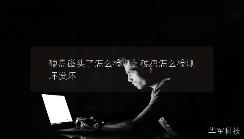 硬盘磁头了怎么检测,硬盘怎么检测坏没坏 硬盘磁头了怎么检测,硬盘怎么检测坏没坏