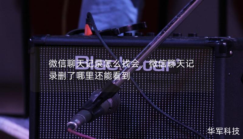 微信聊天记录怎么找会，微信聊天记录删了哪里还能看到