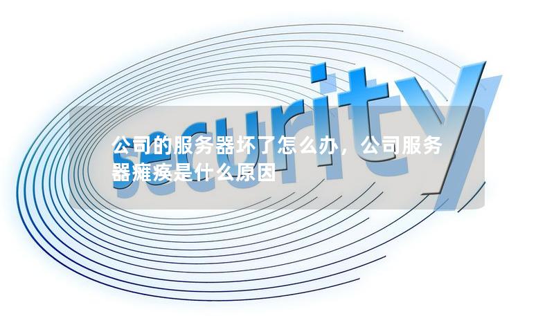 公司的服务器坏了怎么办，公司服务器瘫痪是什么原因