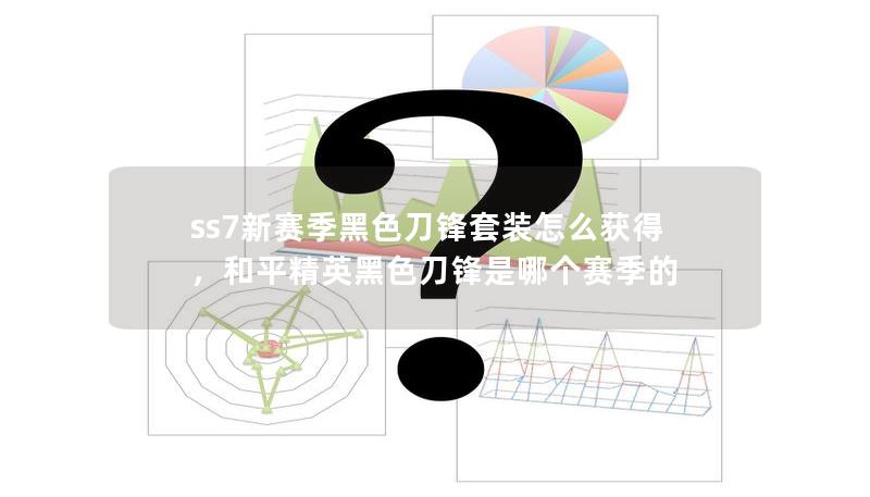 ss7新赛季黑色刀锋套装怎么获得,和平精英黑色刀锋是哪个赛季的 ss7新赛季黑色刀锋套装怎么获得,和平精英黑色刀锋是哪个赛季的