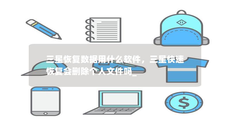 三星恢复数据用什么软件，三星快速恢复会删除个人文件吗_