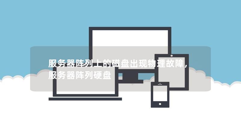 服务器阵列上的磁盘出现物理故障,服务器阵列硬盘 服务器阵列上的磁盘出现物理故障,服务器阵列硬盘