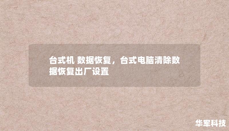 台式机 数据恢复,台式电脑清除数据恢复出厂设置 台式机 数据恢复,台式电脑清除数据恢复出厂设置