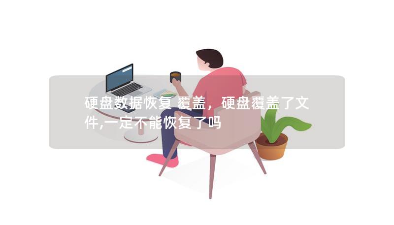 硬盘数据恢复 覆盖,硬盘覆盖了文件,一定不能恢复了吗 硬盘数据恢复 覆盖,硬盘覆盖了文件,一定不能恢复了吗