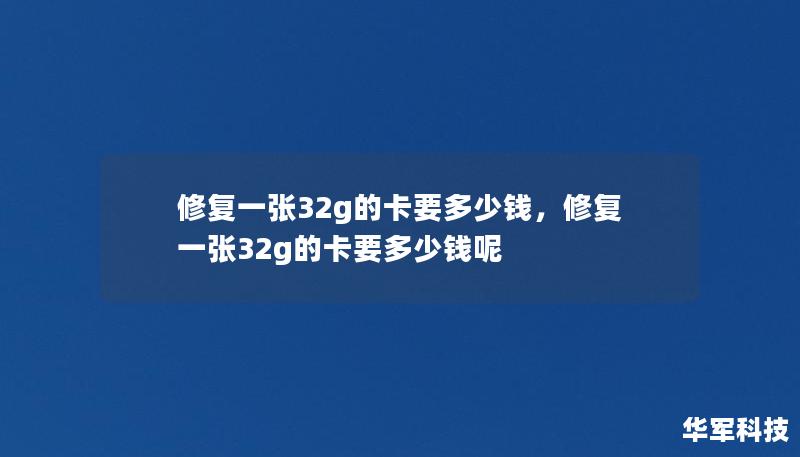 修复一张32g的卡要多少钱,修复一张32g的卡要多少钱呢 修复一张32g的卡要多少钱,修复一张32g的卡要多少钱呢