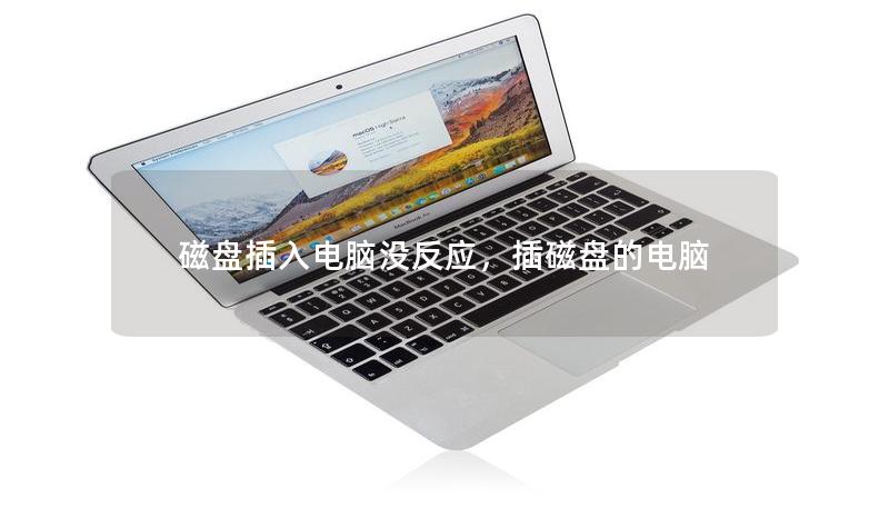 磁盘插入电脑没反应,插磁盘的电脑 磁盘插入电脑没反应,插磁盘的电脑