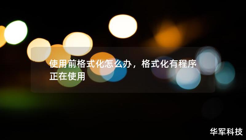 使用前格式化怎么办,格式化有程序正在使用 使用前格式化怎么办,格式化有程序正在使用