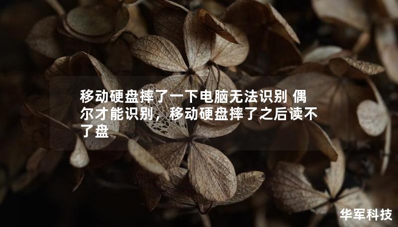 移动硬盘摔了一下电脑无法识别 偶尔才能识别，移动硬盘摔了之后读不了盘