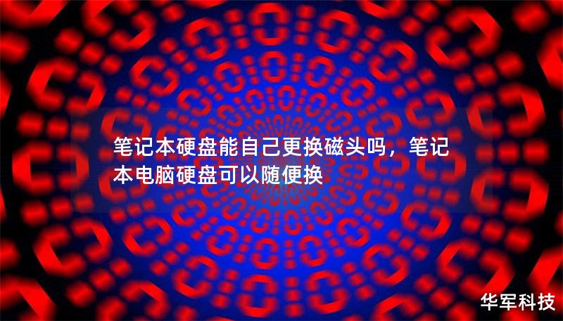 笔记本硬盘能自己更换磁头吗,笔记本电脑硬盘可以随便换 笔记本硬盘能自己更换磁头吗,笔记本电脑硬盘可以随便换