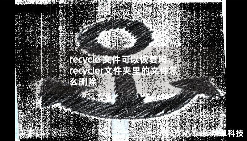 recycle 文件可以恢复吗,recycler文件夹里的文件怎么删除 recycle 文件可以恢复吗,recycler文件夹里的文件怎么删除