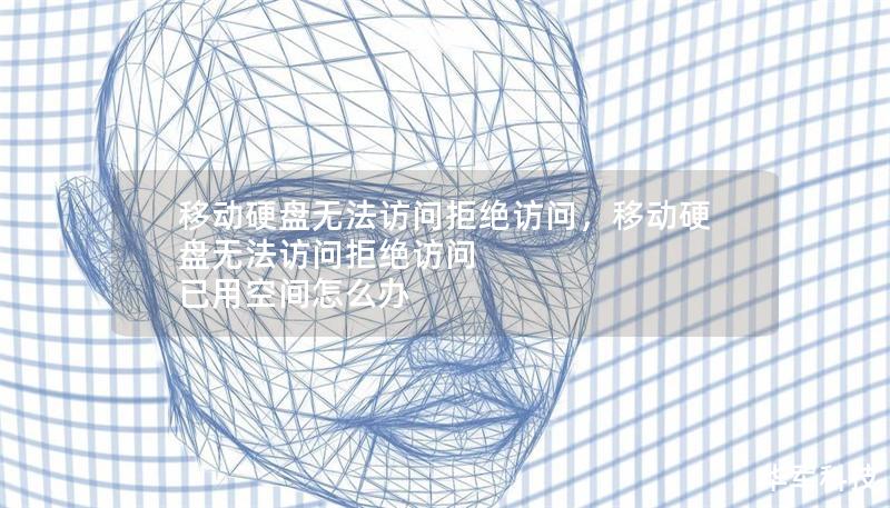 移动硬盘无法访问拒绝访问，移动硬盘无法访问拒绝访问 已用空间怎么办