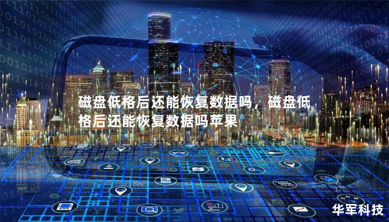 磁盘低格后还能恢复数据吗,磁盘低格后还能恢复数据吗苹果 磁盘低格后还能恢复数据吗,磁盘低格后还能恢复数据吗苹果