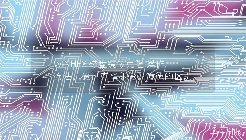 WINHEX 磁盘镜像克隆 操作方法,磁盘克隆和磁盘镜像的区别 WINHEX 磁盘镜像克隆 操作方法,磁盘克隆和磁盘镜像的区别