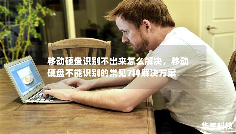 移动硬盘识别不出来怎么解决,移动硬盘不能识别的常见7种解决方案 移动硬盘识别不出来怎么解决,移动硬盘不能识别的常见7种解决方案