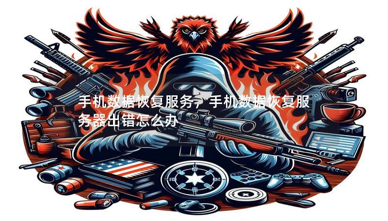 手机数据恢复服务，手机数据恢复服务器出错怎么办