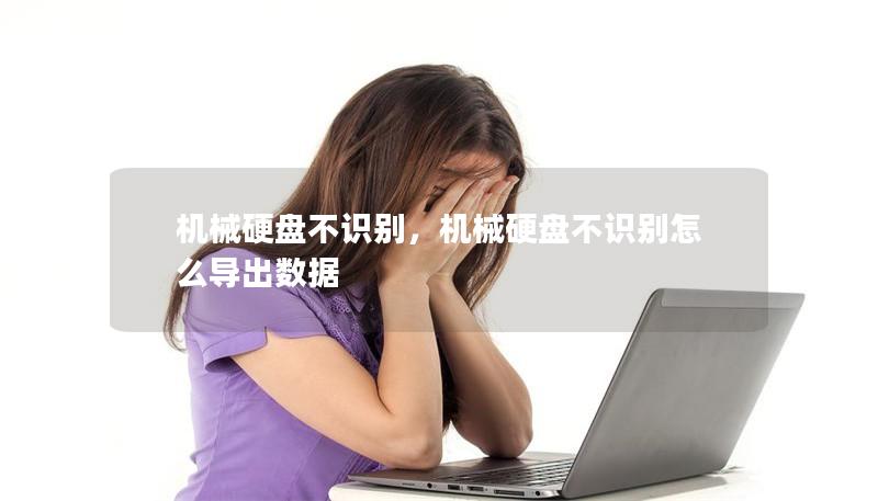 机械硬盘不识别，机械硬盘不识别怎么导出数据