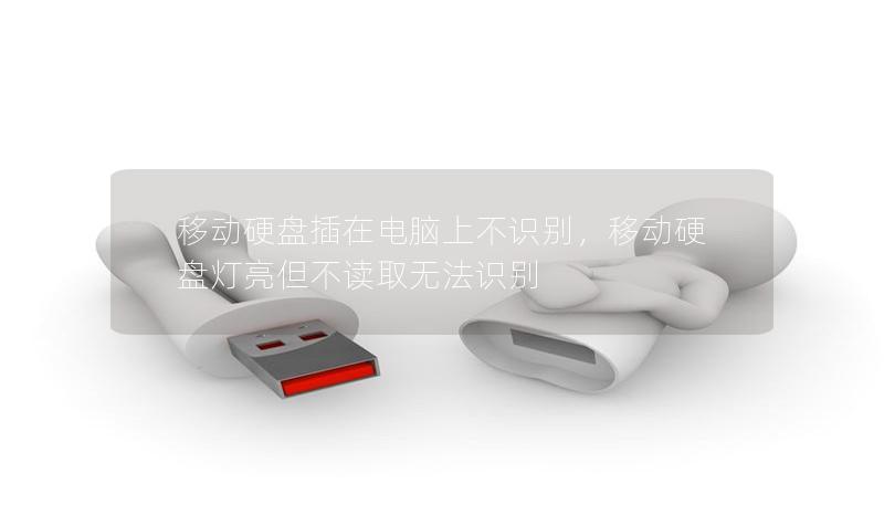 移动硬盘插在电脑上不识别,移动硬盘灯亮但不读取无法识别 移动硬盘插在电脑上不识别,移动硬盘灯亮但不读取无法识别