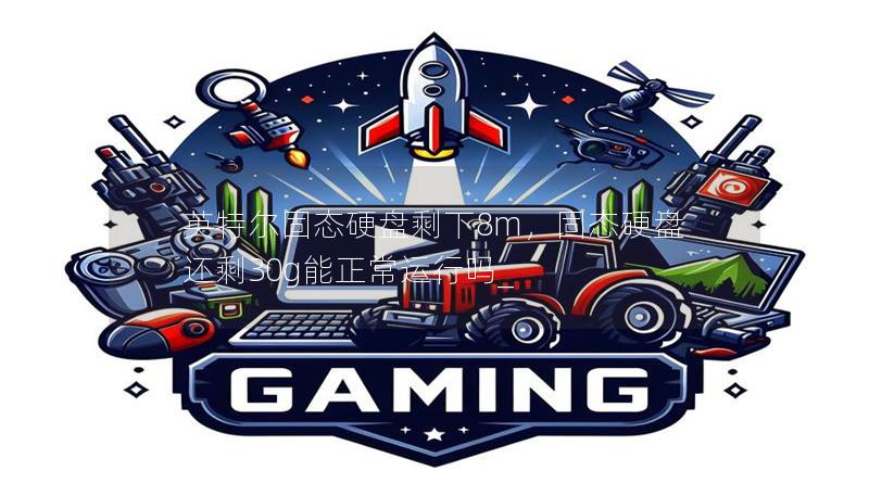 英特尔固态硬盘剩下8m,固态硬盘还剩30g能正常运行吗_ 英特尔固态硬盘剩下8m,固态硬盘还剩30g能正常运行吗_