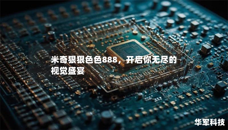 米奇狠狠色色888,开启你无尽的视觉盛宴 米奇狠狠色色888,开启你无尽的视觉盛宴